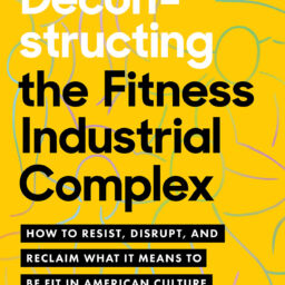 Deconstructing the Fitness-Industrial Complex: How to Resist, Disrupt, and Reclaim What it Means to Be Fit in American Culture